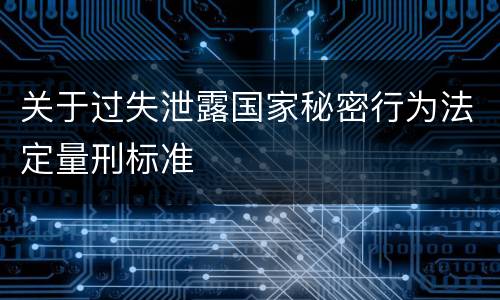关于过失泄露国家秘密行为法定量刑标准