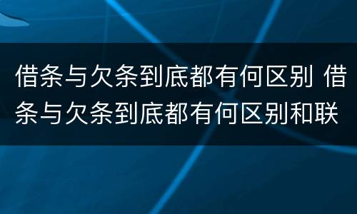 借条与欠条到底都有何区别 借条与欠条到底都有何区别和联系