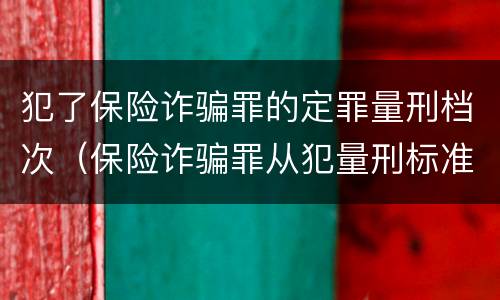 犯了保险诈骗罪的定罪量刑档次（保险诈骗罪从犯量刑标准）