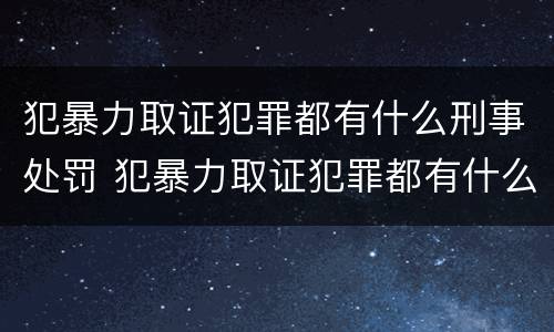 犯暴力取证犯罪都有什么刑事处罚 犯暴力取证犯罪都有什么刑事处罚案例