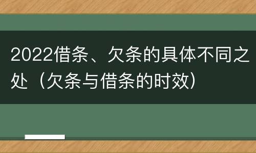 2022借条、欠条的具体不同之处（欠条与借条的时效）