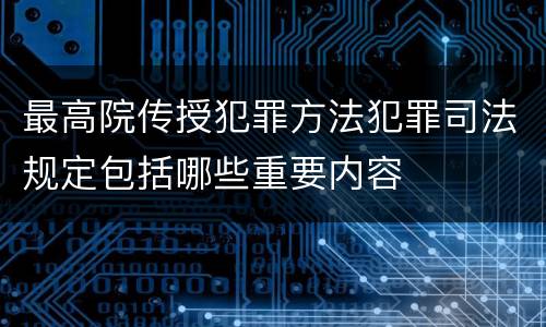 最高院传授犯罪方法犯罪司法规定包括哪些重要内容