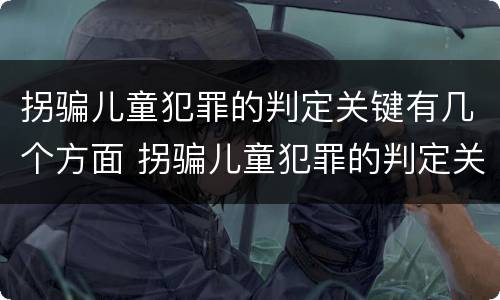拐骗儿童犯罪的判定关键有几个方面 拐骗儿童犯罪的判定关键有几个方面