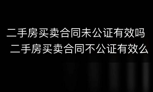 二手房买卖合同未公证有效吗 二手房买卖合同不公证有效么