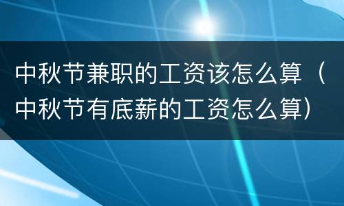中秋节兼职的工资该怎么算（中秋节有底薪的工资怎么算）