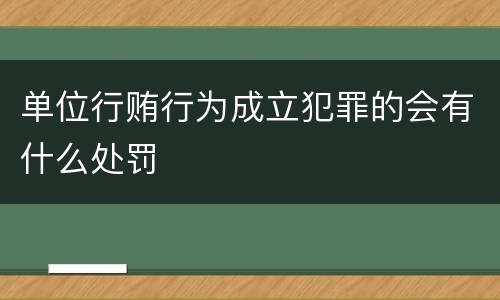 单位行贿行为成立犯罪的会有什么处罚