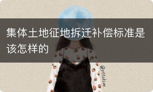 集体土地征地拆迁补偿标准是该怎样的