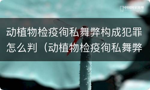 动植物检疫徇私舞弊构成犯罪怎么判（动植物检疫徇私舞弊罪量刑）