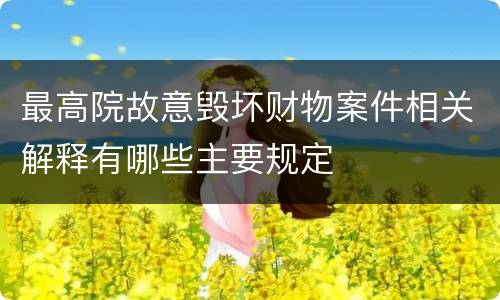 最高院故意毁坏财物案件相关解释有哪些主要规定