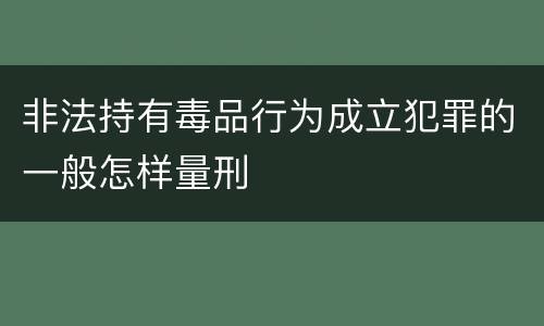 非法持有毒品行为成立犯罪的一般怎样量刑