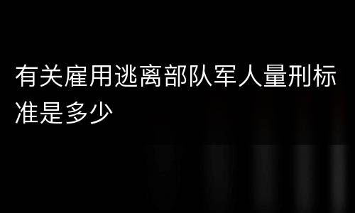 有关雇用逃离部队军人量刑标准是多少