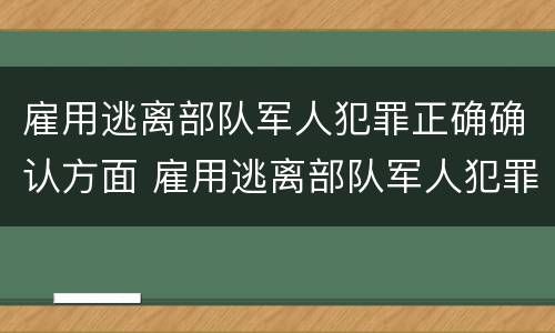 雇用逃离部队军人犯罪正确确认方面 雇用逃离部队军人犯罪正确确认方面的措施