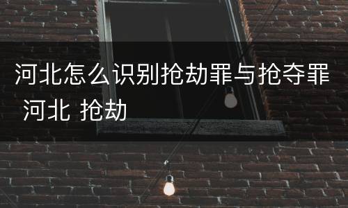 河北怎么识别抢劫罪与抢夺罪 河北 抢劫