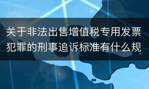 关于非法出售增值税专用发票犯罪的刑事追诉标准有什么规定