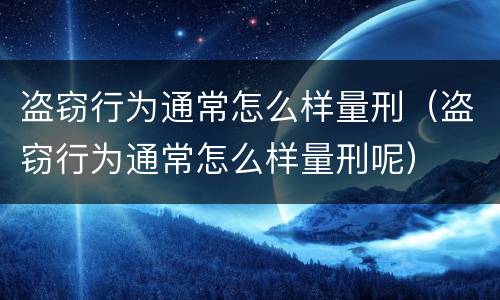 盗窃行为通常怎么样量刑（盗窃行为通常怎么样量刑呢）