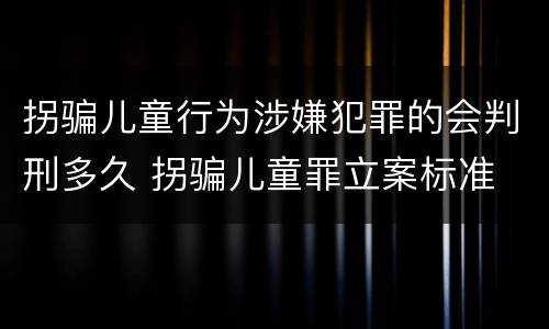 拐骗儿童行为涉嫌犯罪的会判刑多久 拐骗儿童罪立案标准