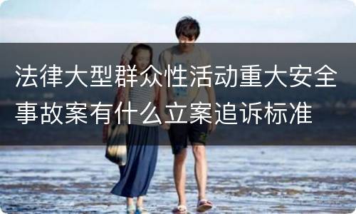 法律大型群众性活动重大安全事故案有什么立案追诉标准