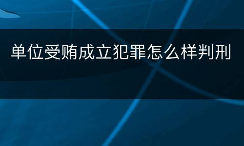 单位受贿成立犯罪怎么样判刑