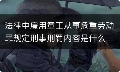 法律中雇用童工从事危重劳动罪规定刑事刑罚内容是什么