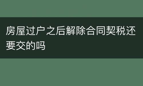 房屋过户之后解除合同契税还要交的吗