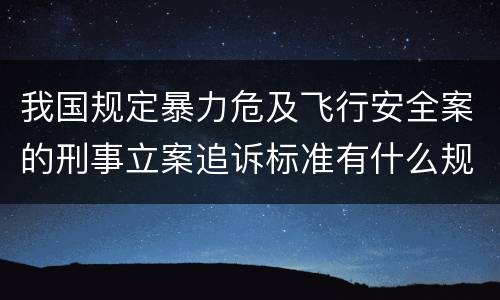 我国规定暴力危及飞行安全案的刑事立案追诉标准有什么规定