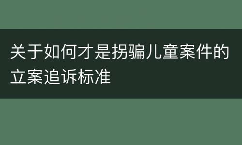 关于如何才是拐骗儿童案件的立案追诉标准