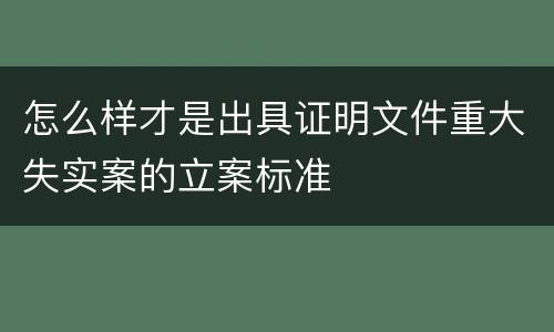 怎么样才是出具证明文件重大失实案的立案标准