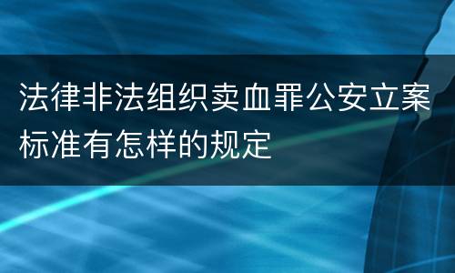 法律非法组织卖血罪公安立案标准有怎样的规定