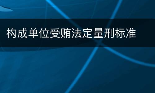 构成单位受贿法定量刑标准