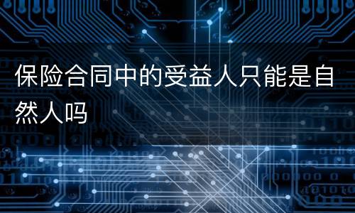 保险合同中的受益人只能是自然人吗