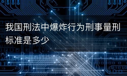 我国刑法中爆炸行为刑事量刑标准是多少