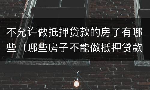 不允许做抵押贷款的房子有哪些（哪些房子不能做抵押贷款）