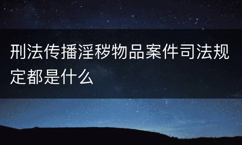 刑法传播淫秽物品案件司法规定都是什么