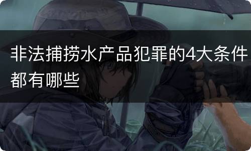 非法捕捞水产品犯罪的4大条件都有哪些