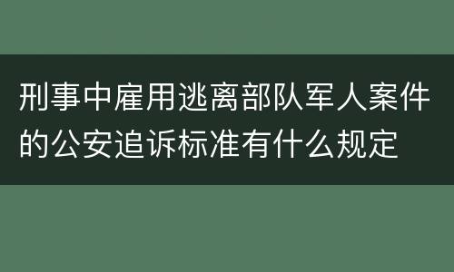 刑事中雇用逃离部队军人案件的公安追诉标准有什么规定