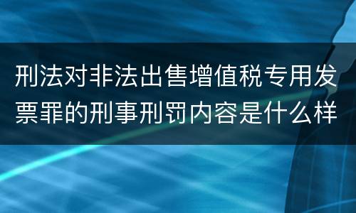 刑法对非法出售增值税专用发票罪的刑事刑罚内容是什么样的
