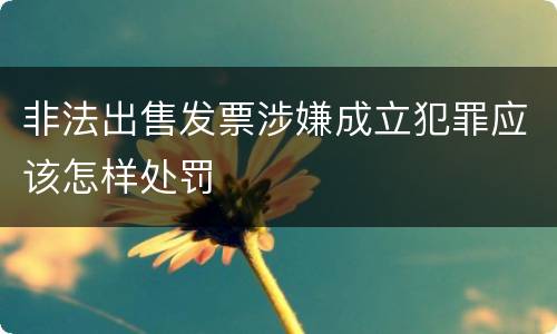 非法出售发票涉嫌成立犯罪应该怎样处罚