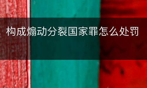 构成煽动分裂国家罪怎么处罚