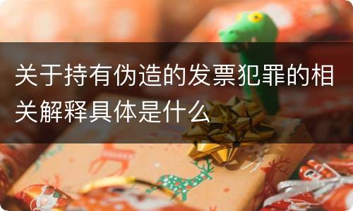 关于持有伪造的发票犯罪的相关解释具体是什么