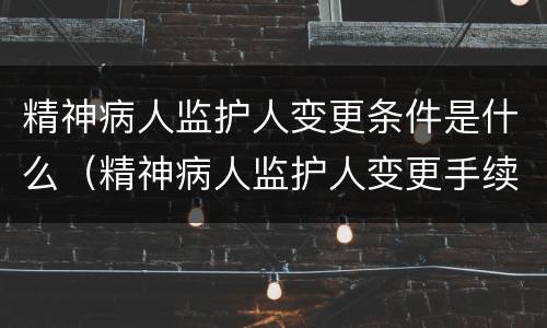 精神病人监护人变更条件是什么（精神病人监护人变更手续）