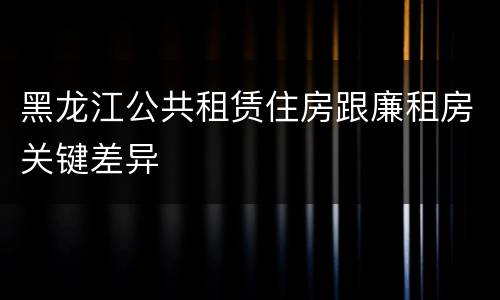 黑龙江公共租赁住房跟廉租房关键差异