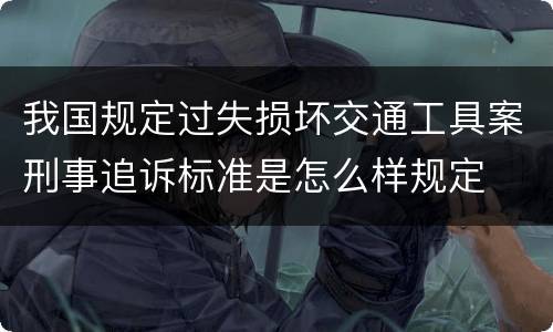 我国规定过失损坏交通工具案刑事追诉标准是怎么样规定