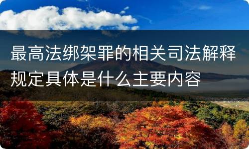 最高法绑架罪的相关司法解释规定具体是什么主要内容