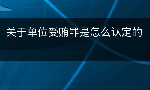 关于单位受贿罪是怎么认定的