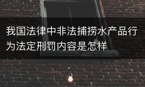 我国法律中非法捕捞水产品行为法定刑罚内容是怎样