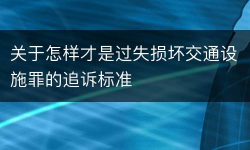 关于怎样才是过失损坏交通设施罪的追诉标准