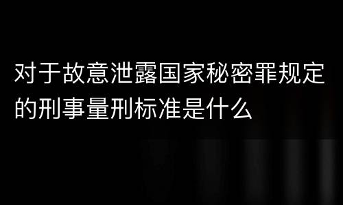 对于故意泄露国家秘密罪规定的刑事量刑标准是什么