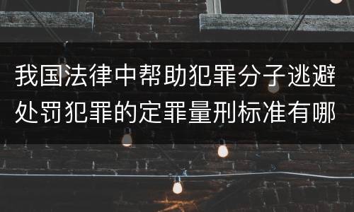 我国法律中帮助犯罪分子逃避处罚犯罪的定罪量刑标准有哪些