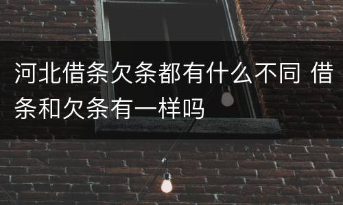 河北借条欠条都有什么不同 借条和欠条有一样吗