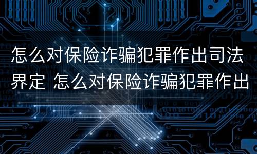 怎么对保险诈骗犯罪作出司法界定 怎么对保险诈骗犯罪作出司法界定的处罚